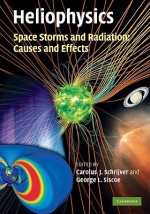 Heliophysics: Space Storms and Radiation: Causes and Effects - Carolus J. Schrijver, George L. Siscoe