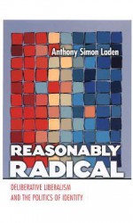 Reasonably Radical: Deliberative Liberalism and the Politics of Identity - Anthony Simon Laden