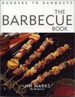 The Barbecue Book: Burgers To Banquets - Jim Marks