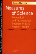 Measures of Science: Theological and Technological Impulses in Early Modern Thought - James Barry, James Barry, Jr.