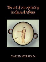 The Art Of Vase Painting In Classical Athens - Martin Robertson