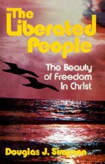 The Liberated People: The Beauty of Freedom in Christ - Douglas J. Simpson