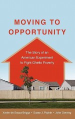 Moving to Opportunity: The Story of an American Experiment to Fight Ghetto Poverty the Story of an American Experiment to Fight Ghetto Povert - Xavier de Souza Briggs, John Goering, Susan Popkin