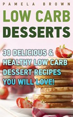 Low Carb Desserts: 30 Delicious & Healthy Low Carb Dessert Recipes You Will Love!: (low carbohydrate, high protein, low carbohydrate foods, low carb, low ... Diet to Overcome Belly Fat Book 1) - Pamela Brown