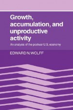 Growth, Accumulation, and Unproductive Activity: An Analysis of the Postwar Us Economy - Edward N. Wolff