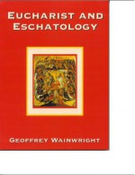 Eucharist and Eschatology - Geoffrey Wainwright