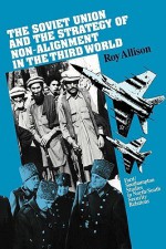 The Soviet Union and the Strategy of Non-Alignment in the Third World - Roy Allison