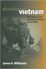 Abandoning Vietnam: How America Left and South Vietnam Lost Its War - James H. Willbanks