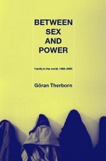 Between Sex and Power: Family in the World, 1900-2000 - Göran Therborn