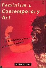 Feminism and Contemporary Art: The Revolutionary Power of Women's Laughter - Jo Anna Isaak