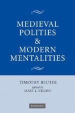 Medieval Polities and Modern Mentalities - Timothy Reuter, Janet L. Nelson