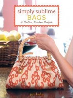 Simply Sublime Bags: 30 No-Sew, Low-Sew Projects - Jodi Kahn