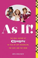 As If!: The Complete Oral History of the Totally Classic Film Clueless, as Told by Writer/Director Amy Heckerling and the Cast and Crew - Jen Chaney