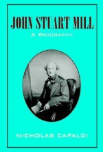 John Stuart Mill: A Biography - Nicholas Capaldi