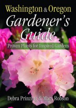 Washington & Oregon Gardener's Guide: Proven Plants for Inspired Gardens - Debra Prinzing, Mary Robson