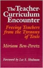 The Teacher Curriculum Encounter: Freeing Teachers From The Tyranny Of Texts - Miriam Ben-Peretz