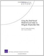 Using the Steel-Vessel Material-Cost Index to Mitigate Shipbuilder Risk (Technical Report. (Rand Corporation), Tr-520-Navy) - Edward G. Keating, John F. Schank, John Birkler, Robert Murphy