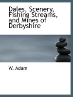 Dales, Scenery, Fishing Streams, and Mines of Derbyshire - W. Adam