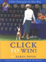 Click to Win: Clicker Training for the Show Ring (Collected Articles from the AKC Gazette) - Karen Pryor