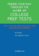 Finding Your Way Through the Maze of College Prep Tests: A Guide to APS and SAT Subject Tests with Tips for Homeschoolers and Accelerated Learners - Sharon Lee