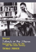 Behind Islands in the Stream: Hemingway, Cuba, the FBI and the crook factory - Thomas Fensch