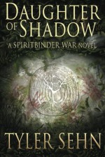 Daughter of Shadow: A Spiritbinder War Novel (The Spiritbinder War) (Volume 1) - Tyler Sehn