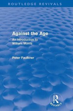 Against the Age (Routledge Revivals): An Introduction to William Morris - John Smith, Peter Faulkner