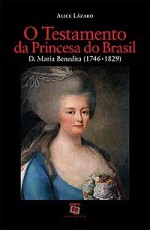 O Testamento da Princesa do Brasil D. Maria Benedita (1746-1829) - Alice Lázaro