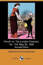 Punch; Or, the London Charivari, Vol. 104: May 20, 1893 (Illustrated Edition) (Dodo Press) - Francis Cowley Burnand