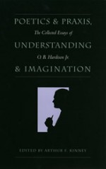 Poetics and Praxis, Understanding and Imagination: The Collected Essays of O. B. Hardison Jr. - O.B. Hardison Jr., Arthur F. Kinney