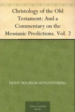Christology of the Old Testament: And a Commentary on the Messianic Predictions. Vol. 2 - Ernst Wilhelm Hengstenberg, Theodore Meyer