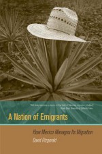 A Nation of Emigrants: How Mexico Manages Its Migration - David Fitzgerald