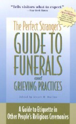 The Perfect Stranger's Guide to Funerals and Grieving Practices: A Guide to Etiquette in Other People's Religious Ceremonies - Stuart M. Matlins