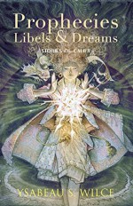 Prophecies, Libels & Dreams: Stories - Ysabeau S. Wilce