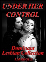 Under Her Control: 4 Lesbian Dominant Submissive BDSM Encounters - I.M Rogue