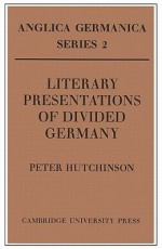 Literary Presentations of Divided Germany: The Development of a Central Theme in East German Fiction 1945 1970 - Peter Hutchinson