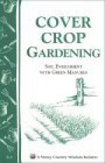 Cover Crop Gardening: Soil Enrichment with Green Manures/Storey's Country Wisdom Bulletin A-05 - Storey Publishing