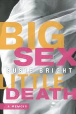 Big Sex Little Death: A Memoir - Susie Bright