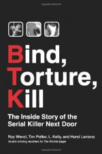 Bind, Torture, Kill: The Inside Story of the Serial Killer Next Door - Hurst Laviana, Tim Potter, L. Kelly, Roy Wenzl