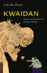 Kwaidan: Stories and Studies of Strange Things - Lafcadio Hearn