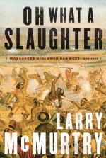 Oh What a Slaughter: Massacres in the American West: 1846--1890 - Larry McMurtry