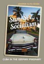 Sun, Sex and Socialism: Cuba in the German Imaginary - University of Toronto Press, Jennifer Ruth Hosek