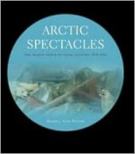 Arctic Spectacles: The Frozen North in Visual Culture, 1818-1875 - Russell A. Potter