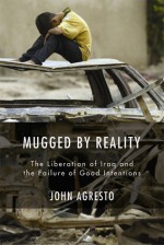 Mugged By Reality: The Liberation of Iraq and the Failure of Good Intentions - John Agresto