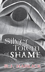 Silver Totem of Shame: A Meg Harris Mystery - R.J. Harlick