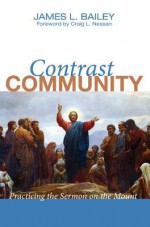 Contrast Community: Practicing the Sermon on the Mount - James L Bailey, Craig L Nessan