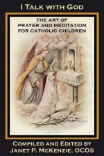 I Talk with God: The Art of Prayer and Meditation for Catholic Children - Mother Mary Loyola, M. Imelda Wallace