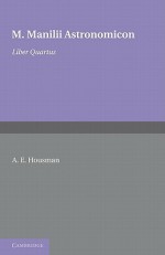 Astronomicon: Volume 4, Liber Quartus - Marcus Manilius, A.E. Housman