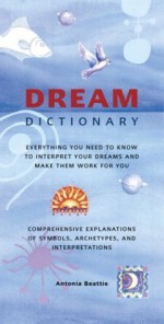 Dream Dictionary: Everything You Need to Know to Interpret Your Dreams and Make Them Work for You - Antonia Beattie