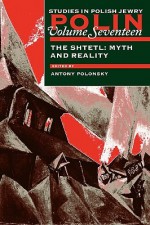 Polin: Studies in Polish Jewry, Volume 17: The Shtetl: Myth and Reality - Antony Polonsky